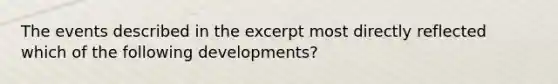 The events described in the excerpt most directly reflected which of the following developments?