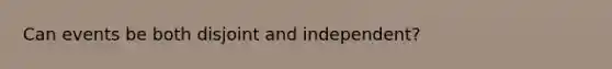 Can events be both disjoint and independent?