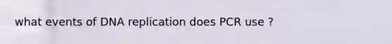 what events of DNA replication does PCR use ?