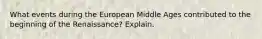 What events during the European Middle Ages contributed to the beginning of the Renaissance? Explain.