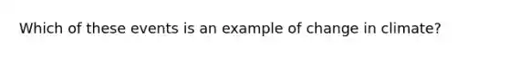 Which of these events is an example of change in climate?