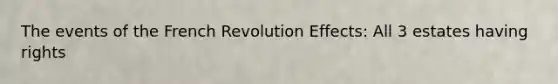 The events of the French Revolution Effects: All 3 estates having rights