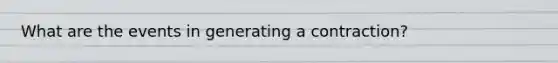 What are the events in generating a contraction?