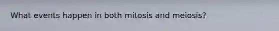 What events happen in both mitosis and meiosis?