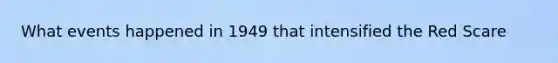 What events happened in 1949 that intensified the Red Scare
