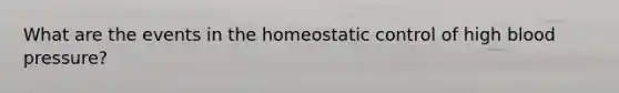 What are the events in the homeostatic control of high blood pressure?