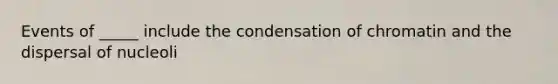 Events of _____ include the condensation of chromatin and the dispersal of nucleoli