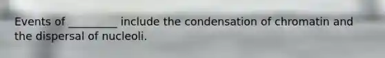Events of _________ include the condensation of chromatin and the dispersal of nucleoli.