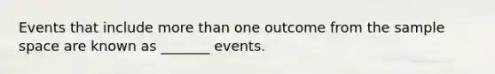 Events that include more than one outcome from the sample space are known as _______ events.