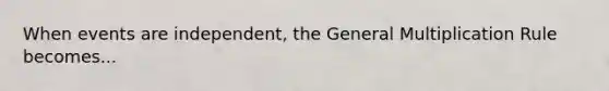 When events are independent, the General Multiplication Rule becomes...