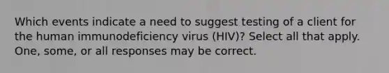 Which events indicate a need to suggest testing of a client for the human immunodeficiency virus (HIV)? Select all that apply. One, some, or all responses may be correct.