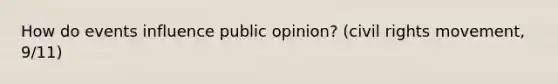 How do events influence public opinion? (civil rights movement, 9/11)