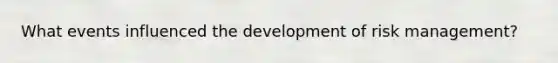 What events influenced the development of risk management?