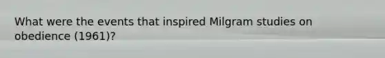 What were the events that inspired Milgram studies on obedience (1961)?