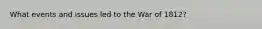 What events and issues led to the War of 1812?