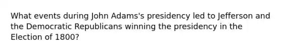 What events during John Adams's presidency led to Jefferson and the Democratic Republicans winning the presidency in the Election of 1800?