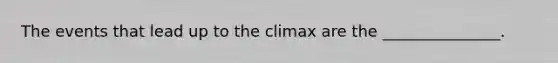 The events that lead up to the climax are the _______________.