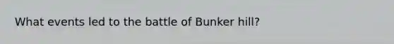 What events led to the battle of Bunker hill?