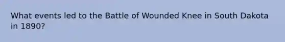 What events led to the Battle of Wounded Knee in South Dakota in 1890?