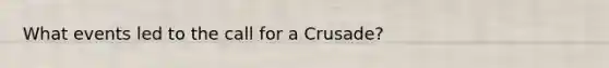 What events led to the call for a Crusade?