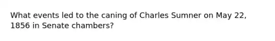 What events led to the caning of Charles Sumner on May 22, 1856 in Senate chambers?