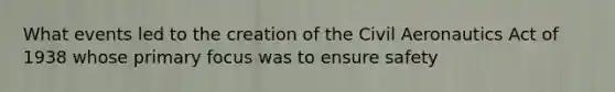 What events led to the creation of the Civil Aeronautics Act of 1938 whose primary focus was to ensure safety