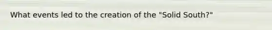 What events led to the creation of the "Solid South?"