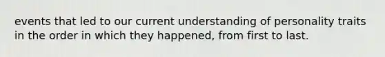 events that led to our current understanding of personality traits in the order in which they happened, from first to last.