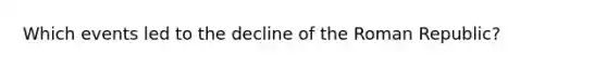 Which events led to the decline of the Roman Republic?