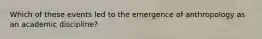 Which of these events led to the emergence of anthropology as an academic discipline?