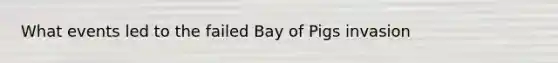 What events led to the failed Bay of Pigs invasion