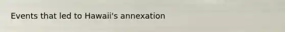 Events that led to Hawaii's annexation