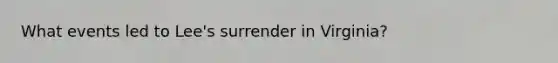 What events led to Lee's surrender in Virginia?