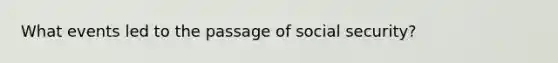 What events led to the passage of social security?