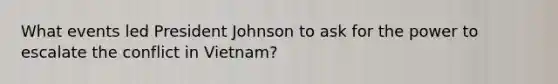 What events led President Johnson to ask for the power to escalate the conflict in Vietnam?