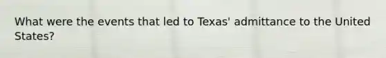 What were the events that led to Texas' admittance to the United States?