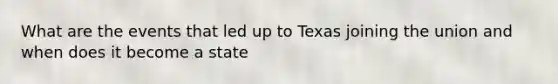 What are the events that led up to Texas joining the union and when does it become a state