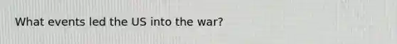 What events led the US into the war?