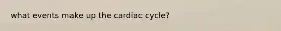 what events make up the cardiac cycle?