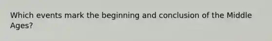 Which events mark the beginning and conclusion of the Middle Ages?
