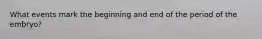 What events mark the beginning and end of the period of the embryo?