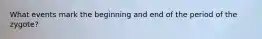 What events mark the beginning and end of the period of the zygote?