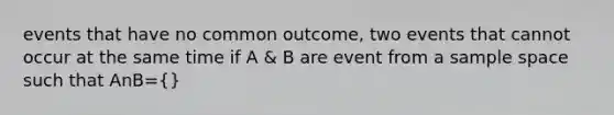 events that have no common outcome, two events that cannot occur at the same time if A & B are event from a <a href='https://www.questionai.com/knowledge/k4oB79IcE3-sample-space' class='anchor-knowledge'>sample space</a> such that AnB={}