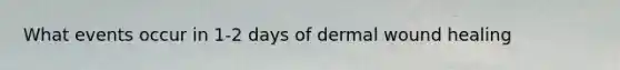 What events occur in 1-2 days of dermal wound healing