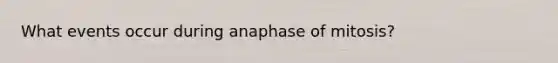 What events occur during anaphase of mitosis?