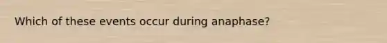 Which of these events occur during anaphase?