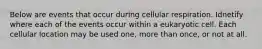 Below are events that occur during cellular respiration. Idnetify where each of the events occur within a eukaryotic cell. Each cellular location may be used one, more than once, or not at all.