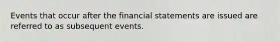 Events that occur after the <a href='https://www.questionai.com/knowledge/kFBJaQCz4b-financial-statements' class='anchor-knowledge'>financial statements</a> are issued are referred to as subsequent events.