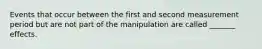 Events that occur between the first and second measurement period but are not part of the manipulation are called _______ effects.