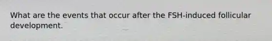 What are the events that occur after the FSH-induced follicular development.